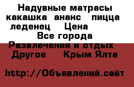 Надувные матрасы какашка /ананс / пицца / леденец  › Цена ­ 2 000 - Все города Развлечения и отдых » Другое   . Крым,Ялта